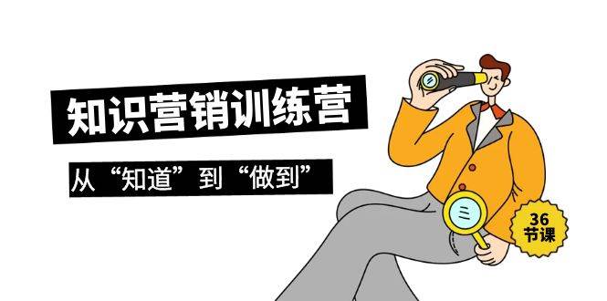 知识营销训练营·实操班，从“知道”到“做到”（36节课）-宝籍资源