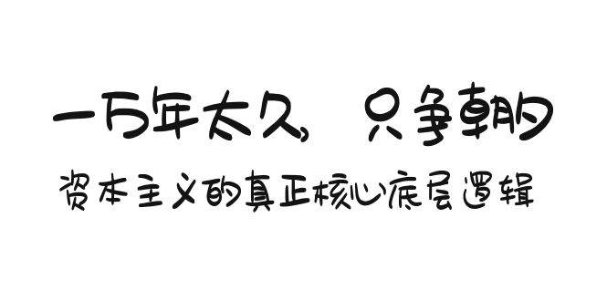 某付费文章《一万年太久，只争朝夕：资本主义的真正核心底层逻辑》-宝籍资源
