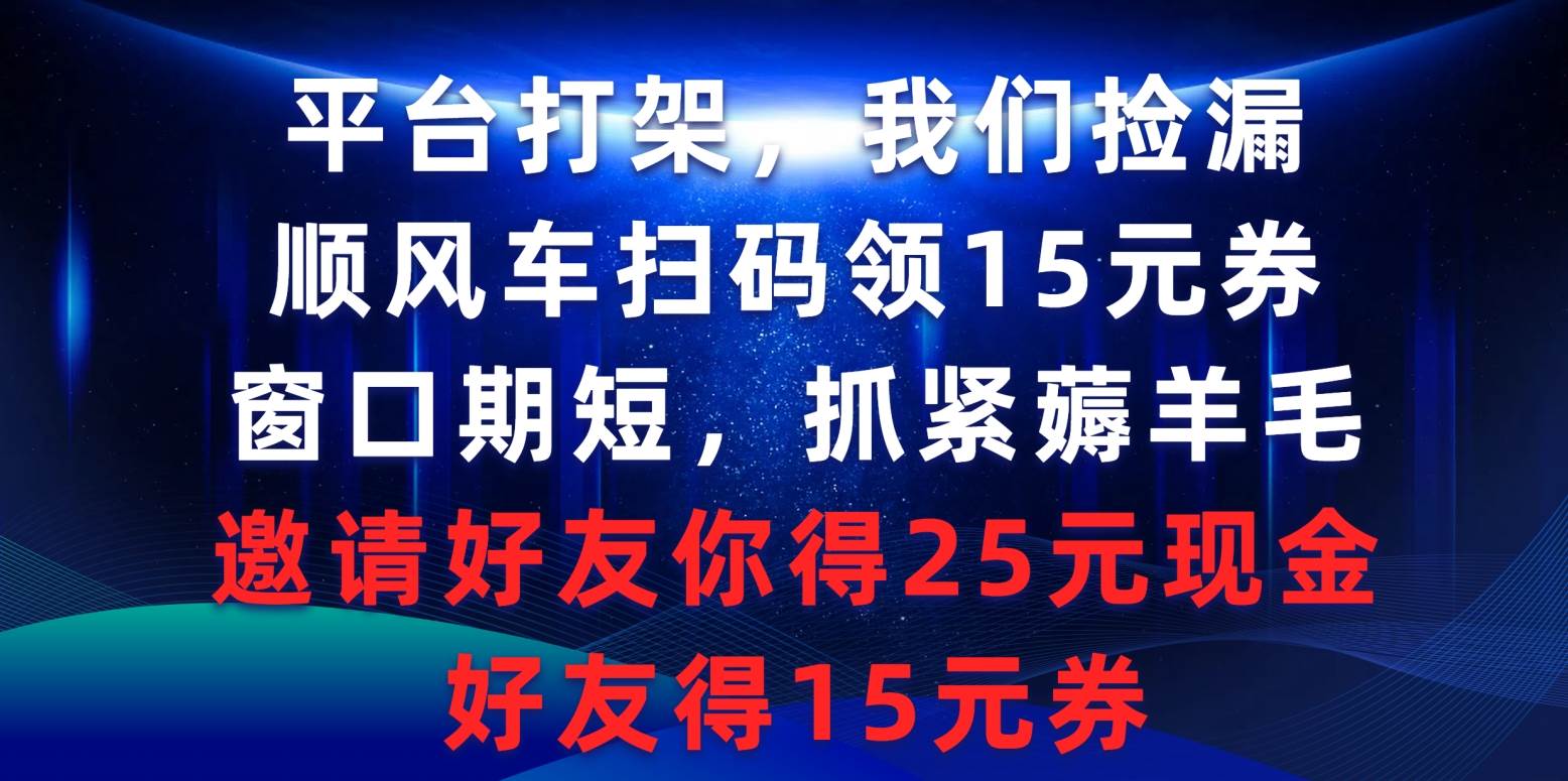 平台打架我们捡漏，顺风车扫码领15元券，窗口期短抓紧薅羊毛，邀请好友…-宝籍资源
