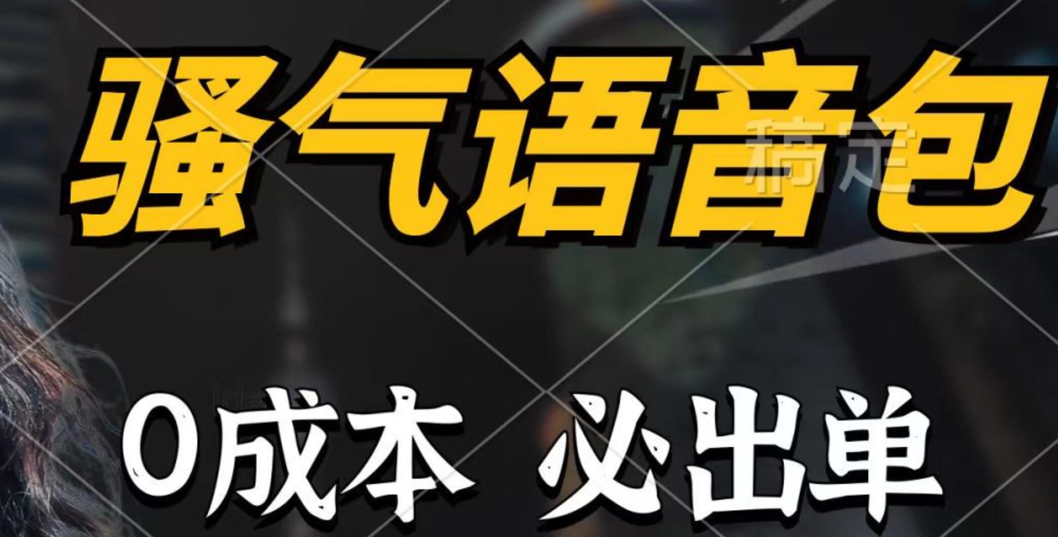 骚气语音包，0成本一天1000+，闭着眼也能出单，详细教程！-宝籍资源