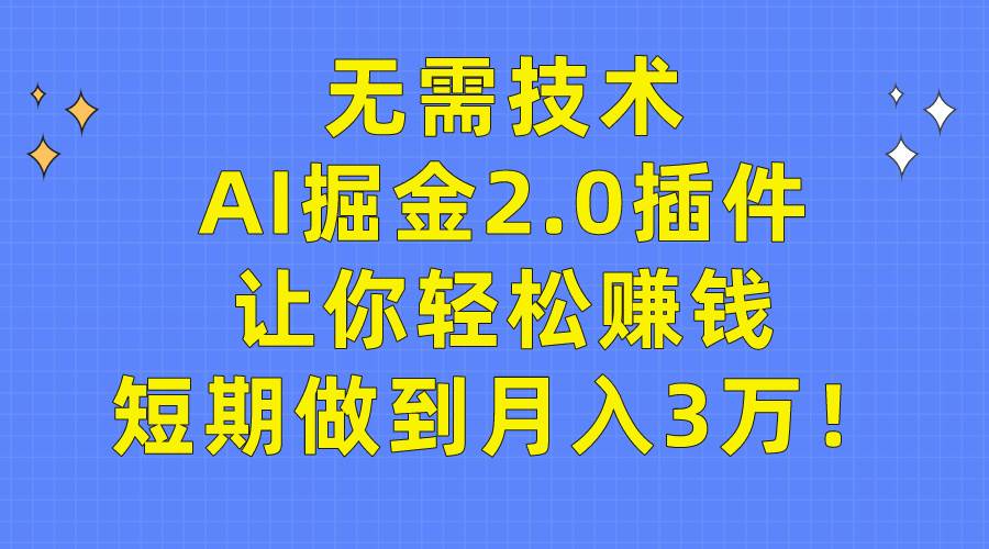 无需技术，AI掘金2.0插件让你轻松赚钱，短期做到月入3万！-宝籍资源
