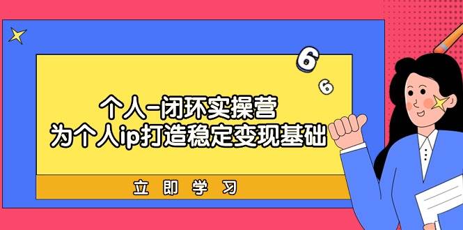 个人-闭环实操营：为个人ip打造稳定变现基础，从价值定位/爆款打造/产品…-宝籍资源