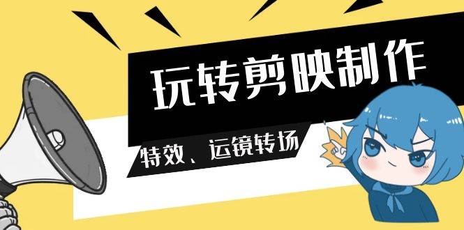 玩转 剪映制作，特效、运镜转场（113节视频）-宝籍资源