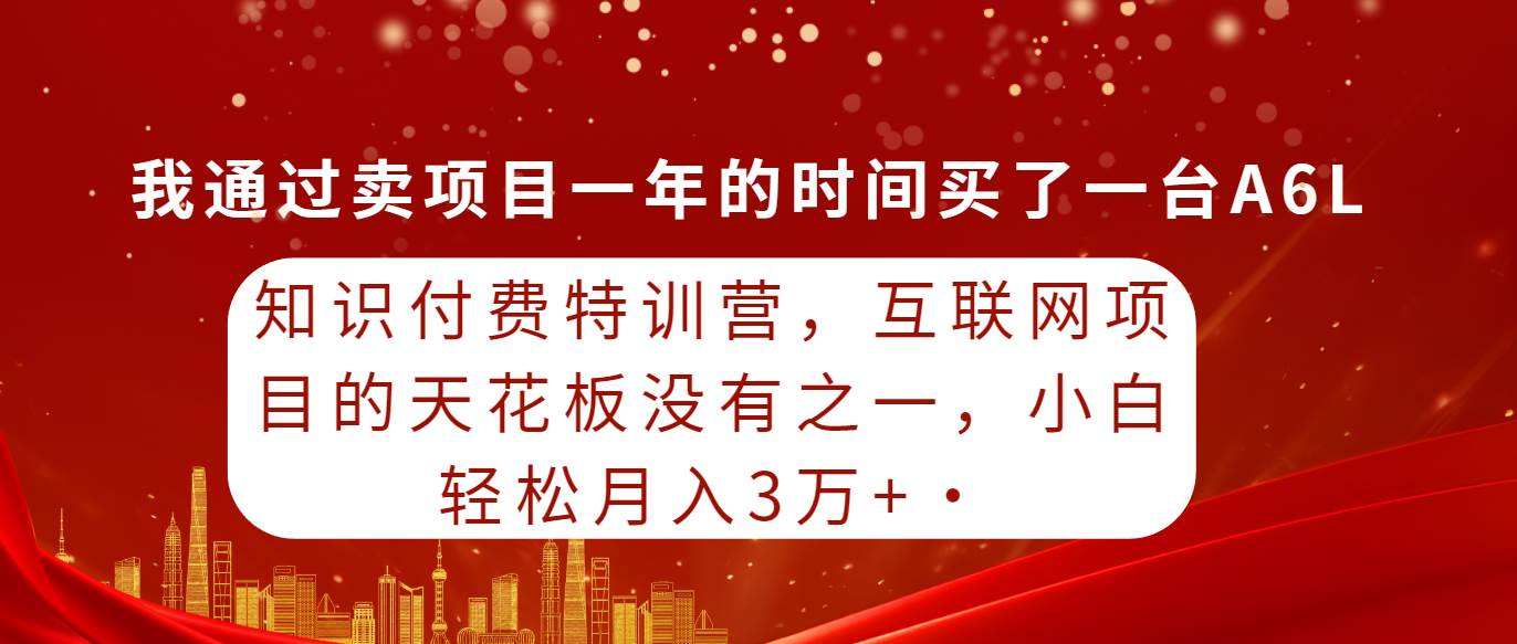 知识付费特训营，互联网项目的天花板，没有之一，小白轻轻松松月入三万+-宝籍资源