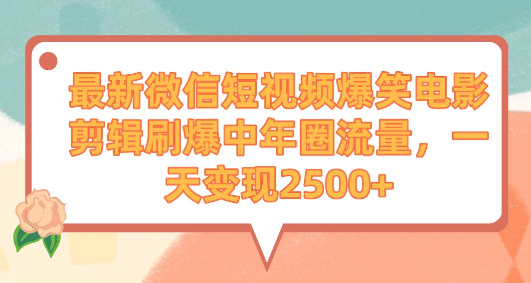 最新微信短视频爆笑电影剪辑刷爆中年圈流量，一天变现2500+-宝籍资源