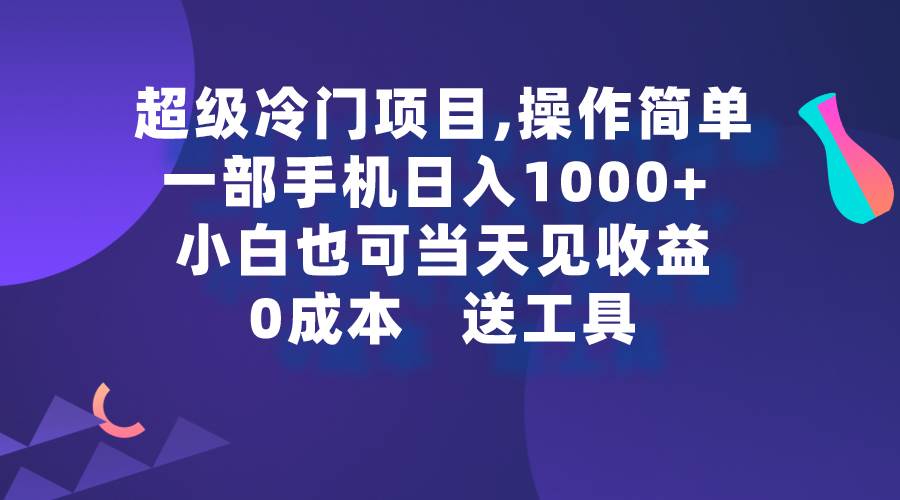 超级冷门项目,操作简单，一部手机轻松日入1000+，小白也可当天看见收益-宝籍资源