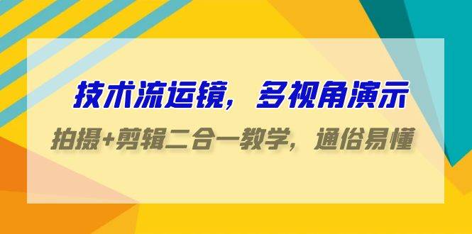 技术流-运镜，多视角演示，拍摄+剪辑二合一教学，通俗易懂（70节课）-宝籍资源
