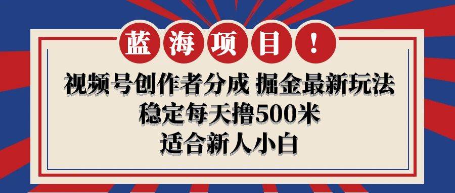 【蓝海项目】视频号创作者分成 掘金最新玩法 稳定每天撸500米 适合新人小白-宝籍资源