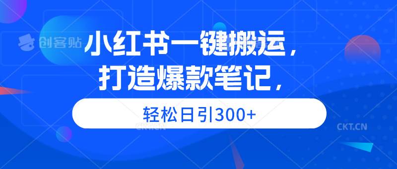 小红书一键搬运，打造爆款笔记，轻松日引300+-宝籍资源