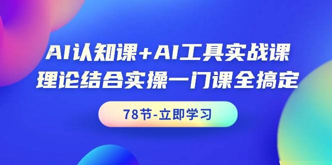 AI认知课+AI工具实战课，理论结合实操一门课全搞定（78节课）-宝籍资源