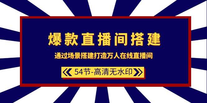 爆款直播间-搭建：通过场景搭建-打造万人在线直播间（54节-高清无水印）-宝籍资源