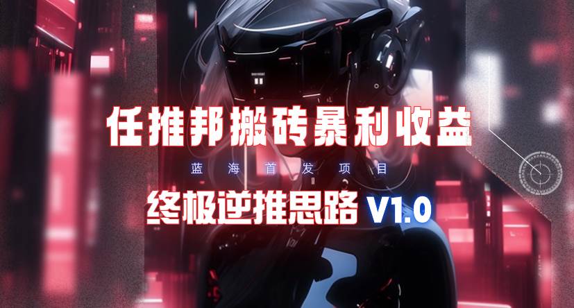 【限时蓝海】任推邦搬砖暴利吃收益_终极逆推思路V1.0-宝籍资源