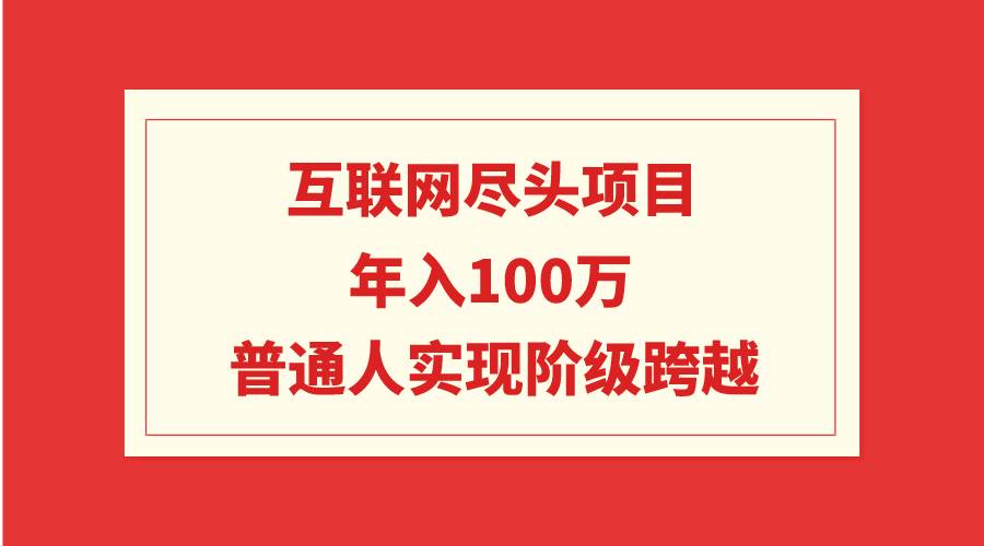 互联网尽头项目：年入100W，普通人实现阶级跨越-宝籍资源
