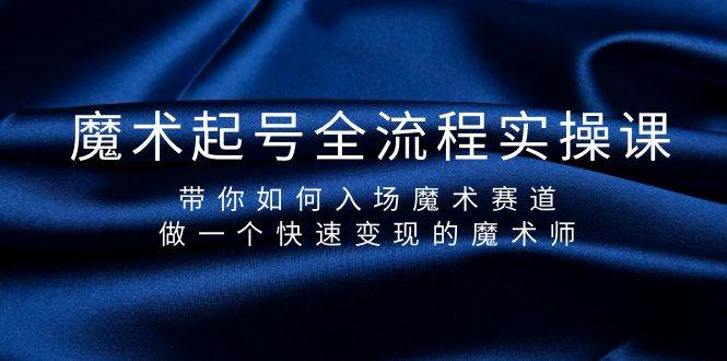 魔术起号全流程实操课，带你如何入场魔术赛道，做一个快速变现的魔术师-宝籍资源