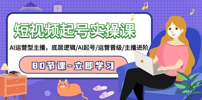 短视频起号实操课，AI运营型主播，底层逻辑/AI起号/运营晋级/主播进阶/80节-宝籍资源