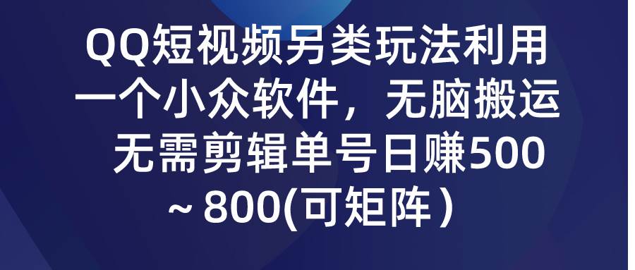 QQ短视频另类玩法，利用一个小众软件，无脑搬运，无需剪辑单号日赚500～…-宝籍资源