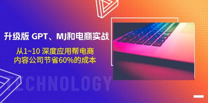 升级版 GPT、MJ和电商实战，从1~10 深度应用帮电商、内容公司节省60%的成本-宝籍资源
