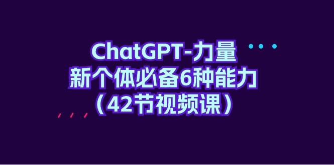 ChatGPT-力量 新个体必备6种能力（42节视频课）-宝籍资源