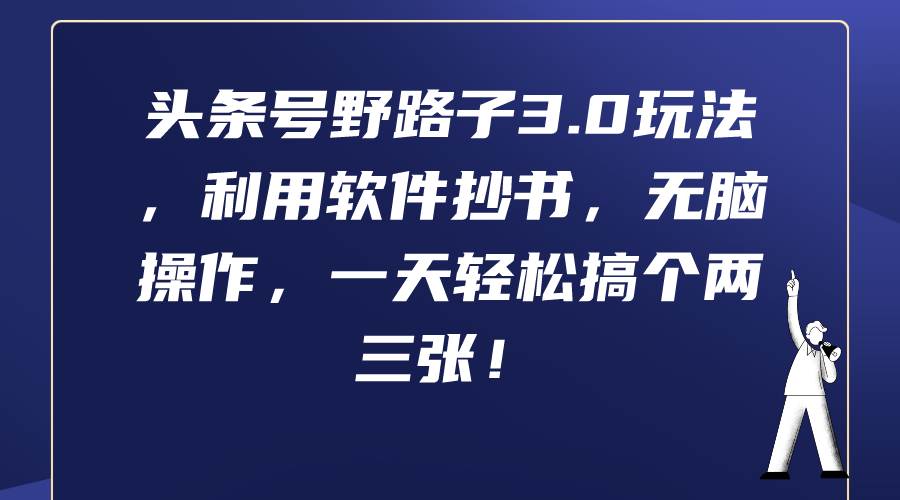 头条号野路子3.0玩法，利用软件抄书，无脑操作，一天轻松搞个两三张！-宝籍资源