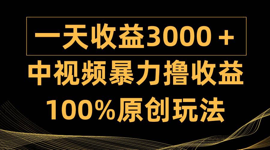 中视频暴力撸收益，日入3000＋，100%原创玩法，小白轻松上手多种变现方式-宝籍资源