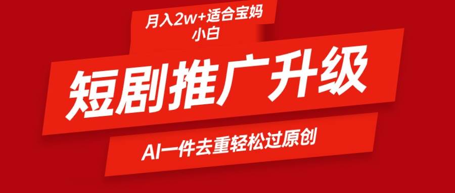 短剧推广升级新玩法，AI一键二创去重，轻松月入2w+-宝籍资源