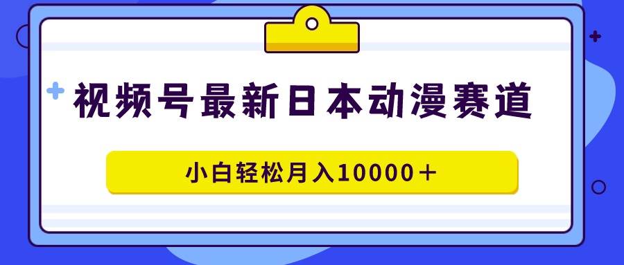 视频号日本动漫蓝海赛道，100%原创，小白轻松月入10000＋-宝籍资源