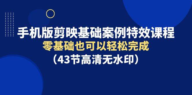 手机版剪映基础案例特效课程，零基础也可以轻松完成（43节高清无水印）-宝籍资源