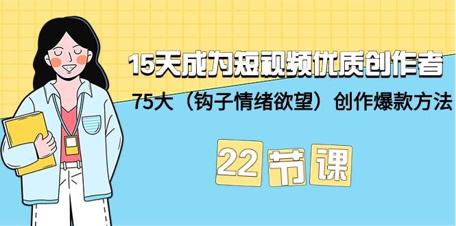 15天成为短视频-优质创作者+75大（钩子-情绪欲望）创作爆款方法-22节课-宝籍资源