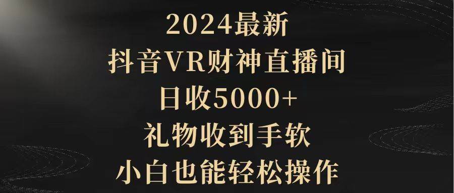 2024最新，抖音VR财神直播间，日收5000+，礼物收到手软，小白也能轻松操作-宝籍资源