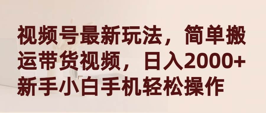 视频号最新玩法，简单搬运带货视频，日入2000+，新手小白手机轻松操作-宝籍资源