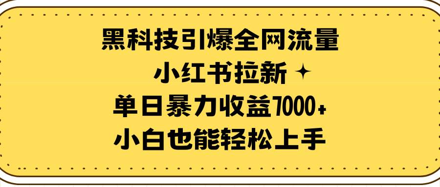 黑科技引爆全网流量小红书拉新，单日暴力收益7000+，小白也能轻松上手-宝籍资源