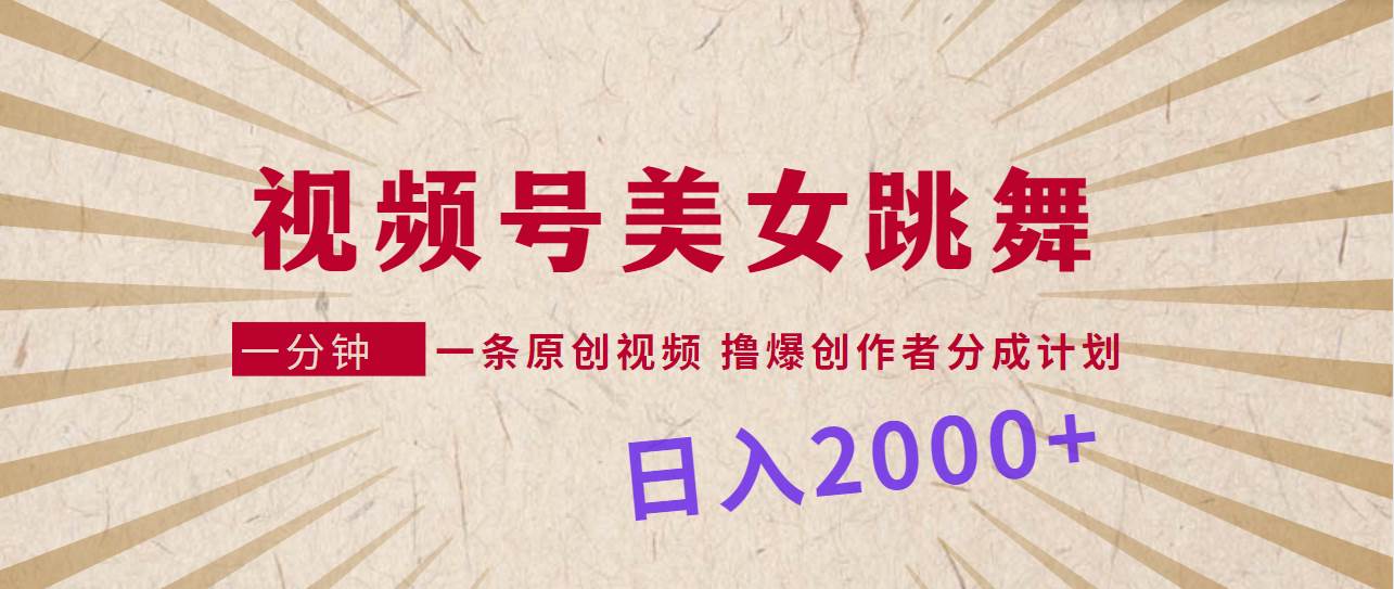 视频号，美女跳舞，一分钟一条原创视频，撸爆创作者分成计划，日入2000+-宝籍资源