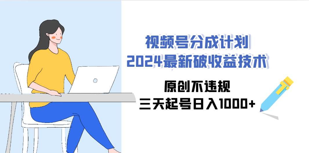 视频号分成计划2024最新破收益技术，原创不违规，三天起号日入1000+-宝籍资源
