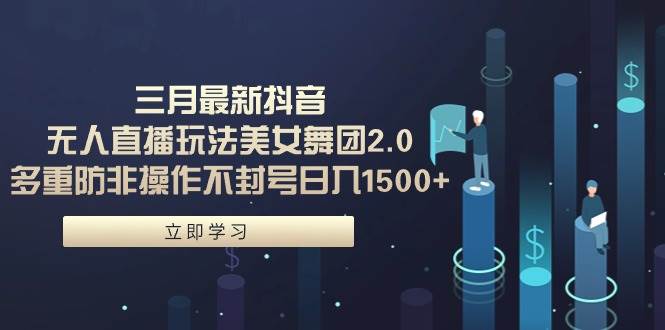 三月最新抖音无人直播玩法美女舞团2.0，多重防非操作不封号日入1500+ 小…-宝籍资源