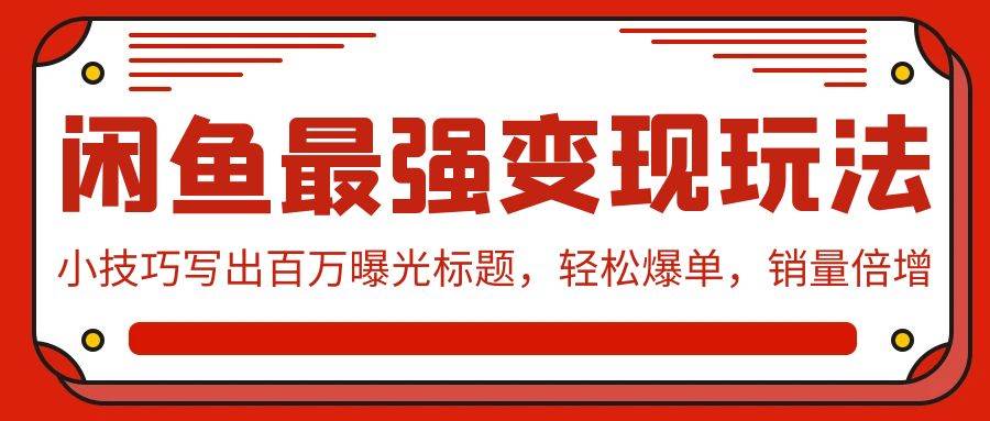 闲鱼最强变现玩法：小技巧写出百万曝光标题，轻松爆单，销量倍增-宝籍资源