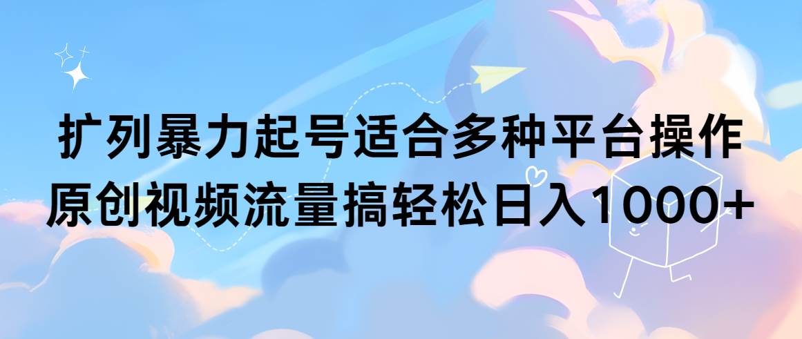 扩列暴力起号适合多种平台操作原创视频流量搞轻松日入1000+-宝籍资源