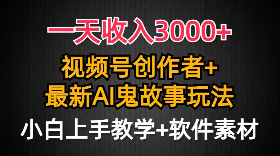 一天收入3000+，视频号创作者AI创作鬼故事玩法，条条爆流量，小白也能轻…-宝籍资源