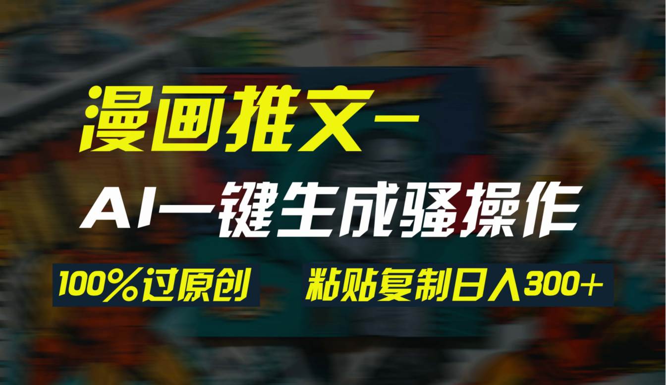 AI一键生成漫画爆款视频，3分钟1条双重去重100%过原创，粘贴复制日入300+-宝籍资源