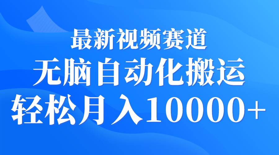 最新视频赛道 无脑自动化搬运 轻松月入10000+-宝籍资源