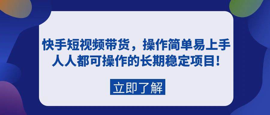 快手短视频带货，操作简单易上手，人人都可操作的长期稳定项目!-宝籍资源