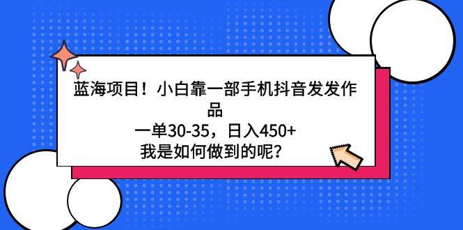 蓝海项目！小白靠一部手机抖音发发作品，一单30-35，日入450+，我是如何…-宝籍资源