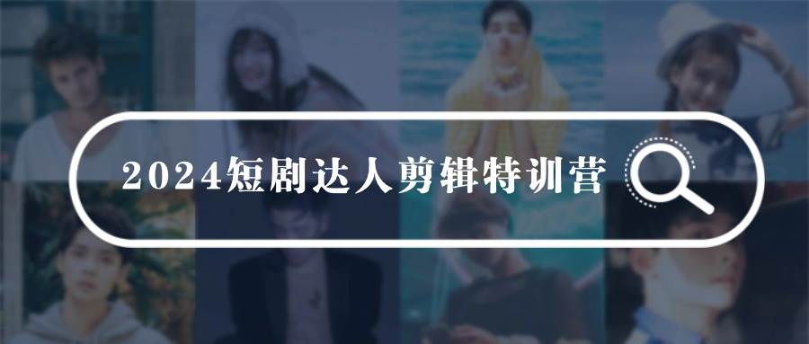 2024短剧达人剪辑特训营，适合宝爸宝妈的0基础剪辑训练营（51节课）-宝籍资源
