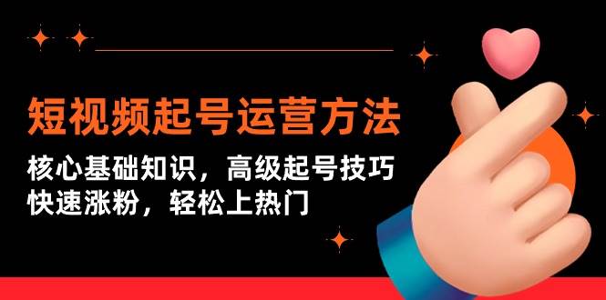 短视频起号运营方法：核心基础知识，高级起号技巧，快速涨粉，轻松上热门-宝籍资源
