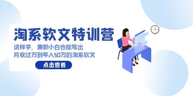 淘系软文特训营：这样学，兼职小白也能写出月收过万到年入50万的淘系软文-宝籍资源