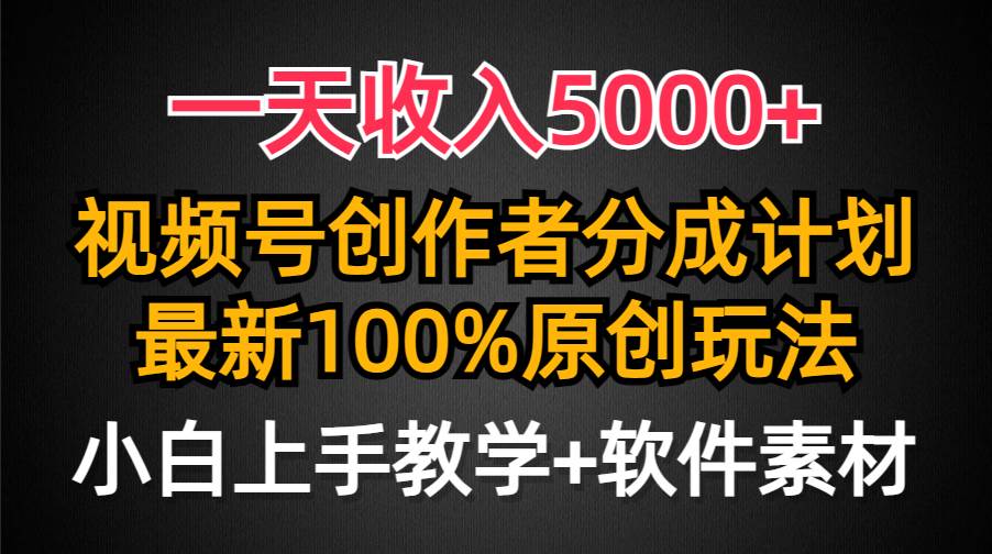 一天收入5000+，视频号创作者分成计划，最新100%原创玩法，小白也可以轻…-宝籍资源