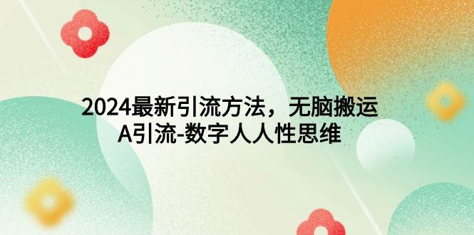2024最新引流方法，无脑搬运，A引流-数字人人性思维-宝籍资源