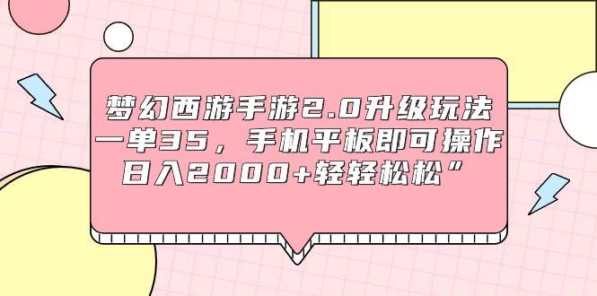 梦幻西游手游2.0升级玩法，一单35，手机平板即可操作，日入2000+轻轻松松”-宝籍资源