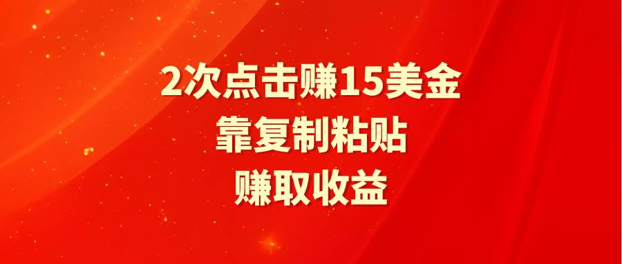 靠2次点击赚15美金，复制粘贴就能赚取收益-宝籍资源