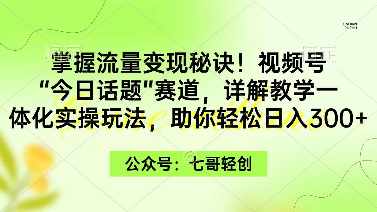 掌握流量变现秘诀！视频号“今日话题”赛道，一体化实操玩法，助你日入300+-宝籍资源