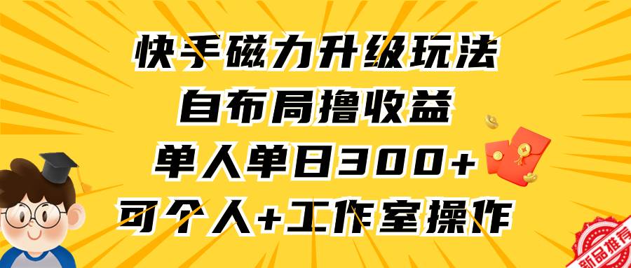 快手磁力升级玩法，自布局撸收益，单人单日300+，个人工作室均可操作-宝籍资源